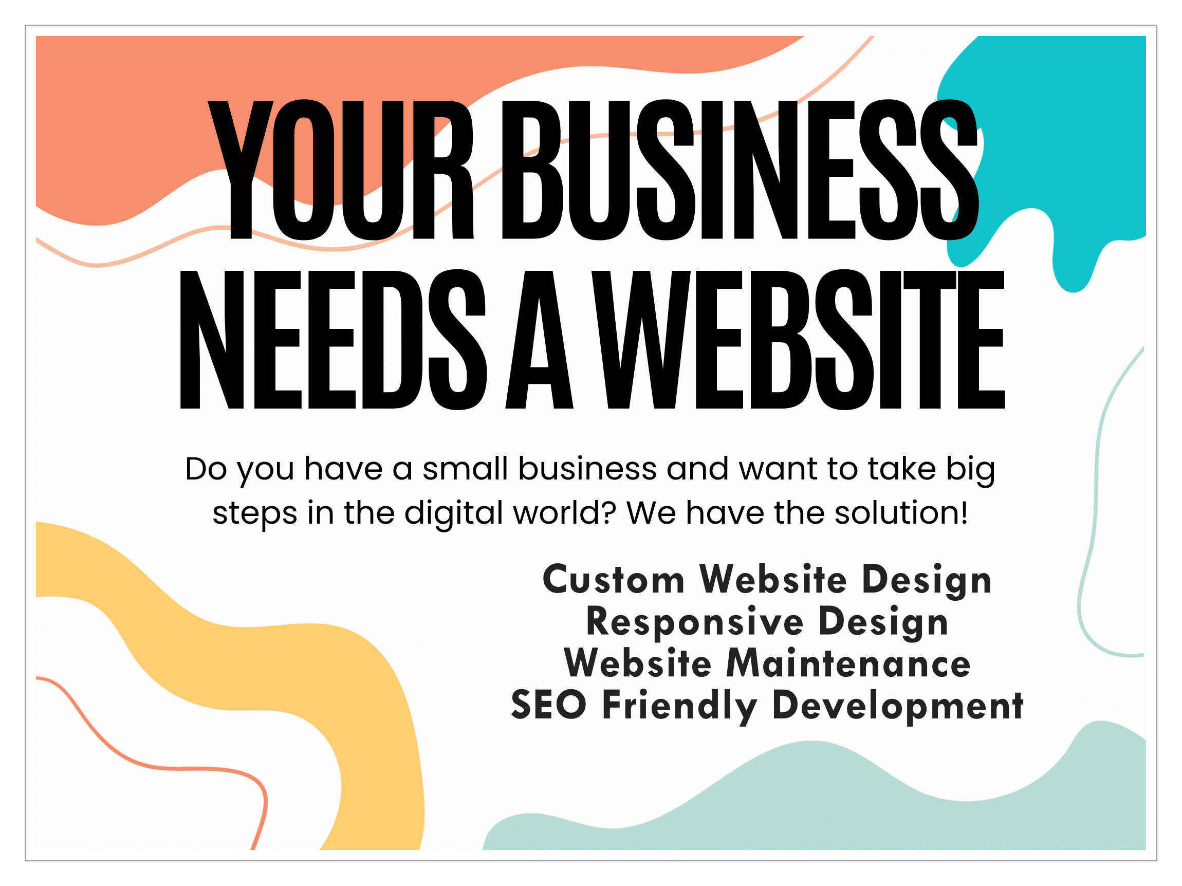 Your business needs a website. Do you have a small business and want to take big steps in the digital world? We have the solution. Custom Website Design. Responsive Design. Website Maintenance. SEO Friendly Development.